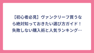 【初心者必見】ヴァンクリーフ買うなら絶対知っておきたい選び方ガイド！失敗しない購入術と人気ランキング大公開
