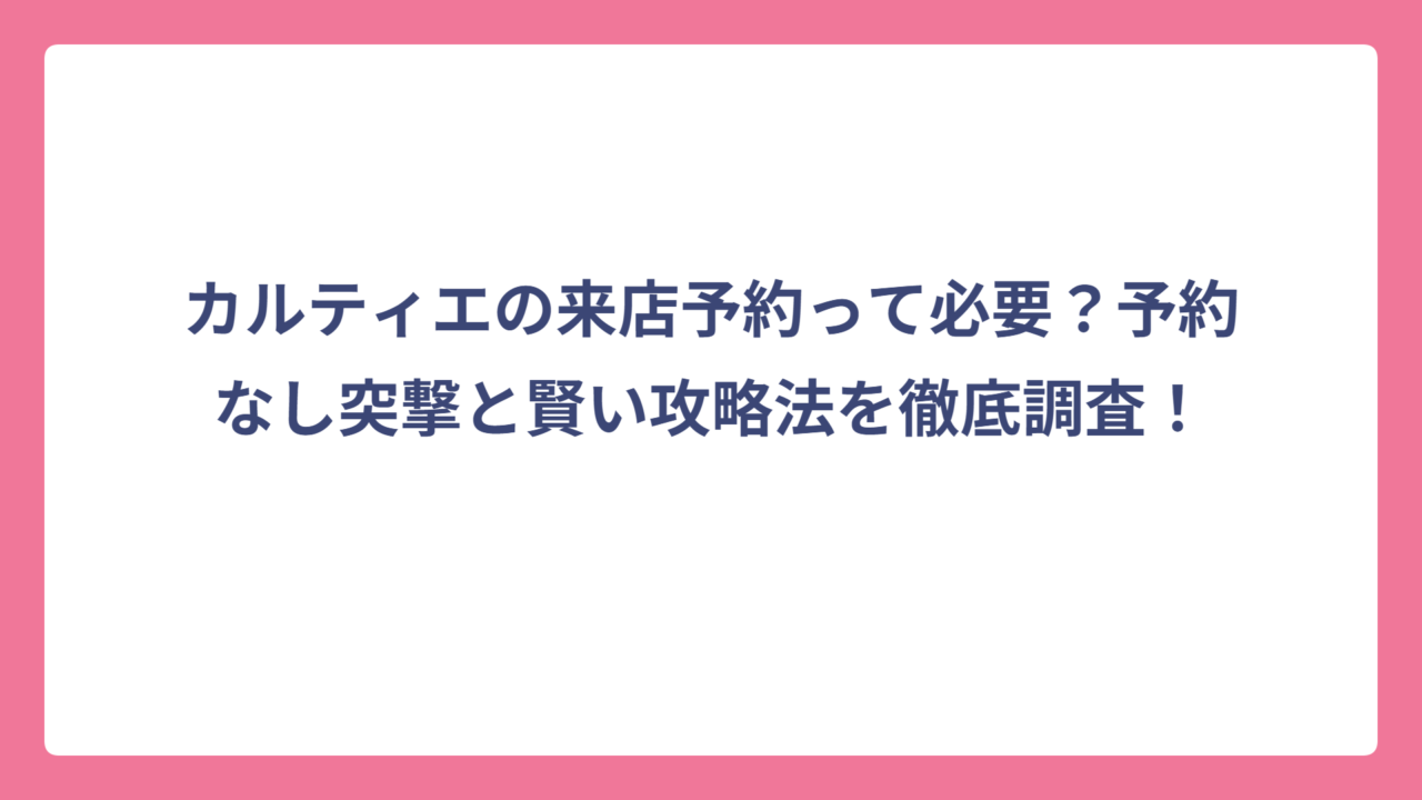 カルティエの来店予約って必要？予約なし突撃と賢い攻略法を徹底調査！