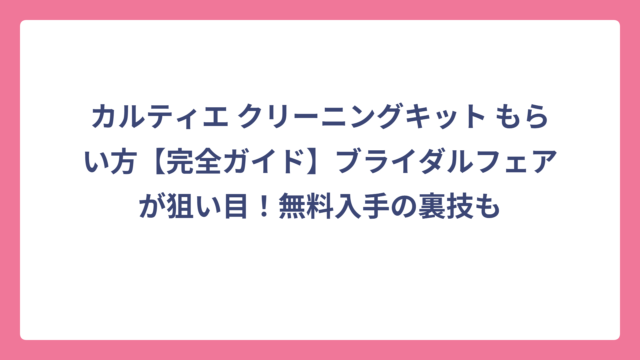 カルティエ クリーニングキット もらい方【完全ガイド】ブライダルフェアが狙い目！無料入手の裏技も