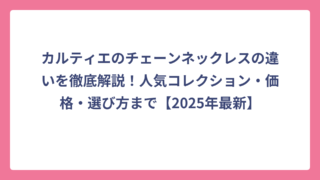 カルティエのチェーンネックレスの違いを徹底解説！人気コレクション・価格・選び方まで【2025年最新】