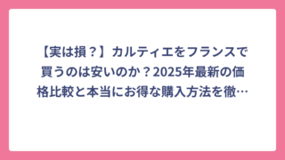 【実は損？】カルティエをフランスで買うのは安いのか？2025年最新の価格比較と本当にお得な購入方法を徹底解説！
