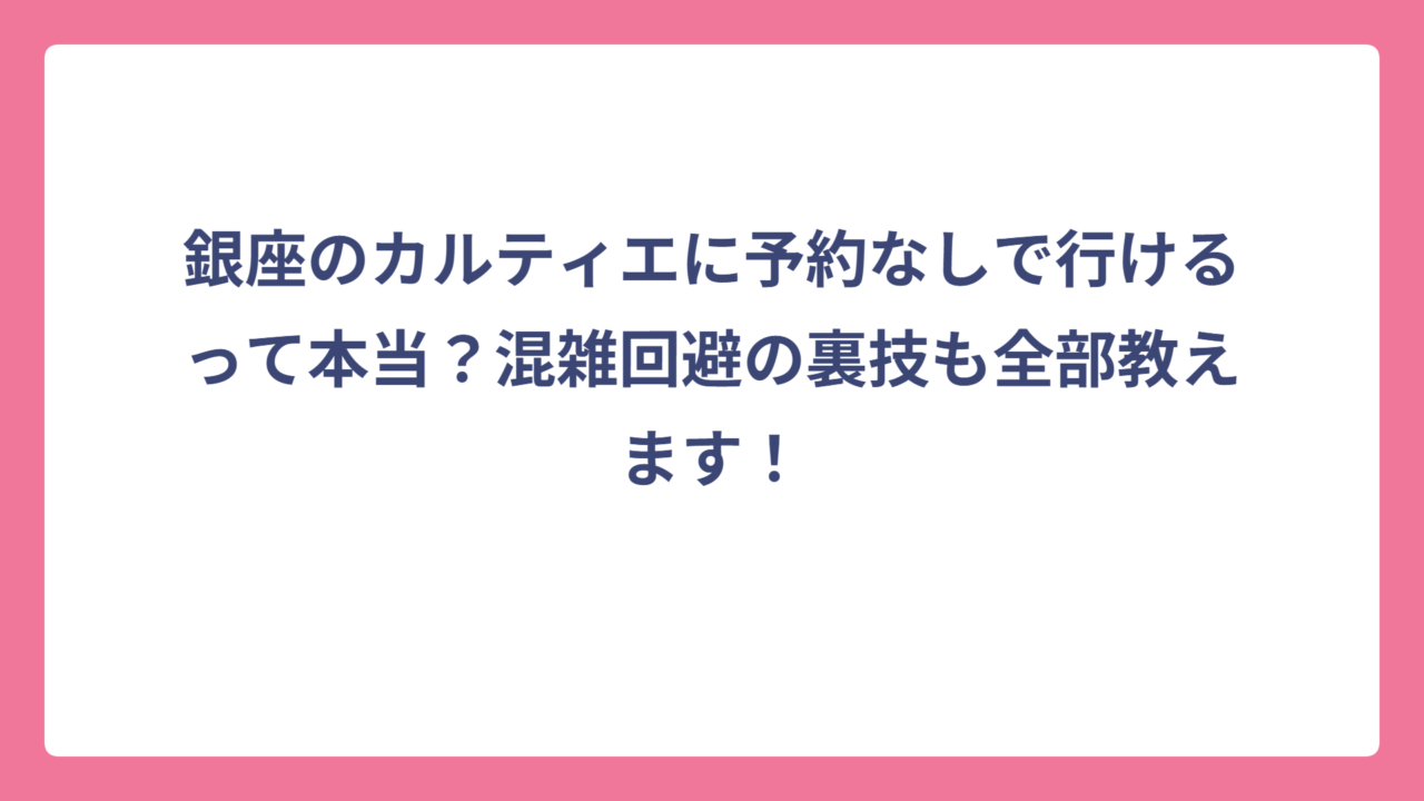 銀座のカルティエに予約なしで行けるって本当？混雑回避の裏技も全部教えます！