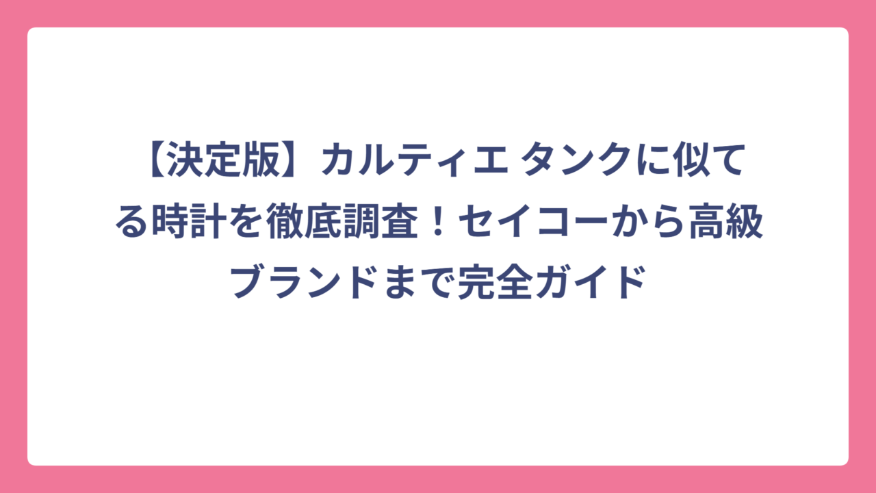 【決定版】カルティエ タンクに似てる時計を徹底調査！セイコーから高級ブランドまで完全ガイド