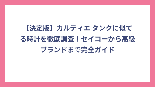 【決定版】カルティエ タンクに似てる時計を徹底調査！セイコーから高級ブランドまで完全ガイド
