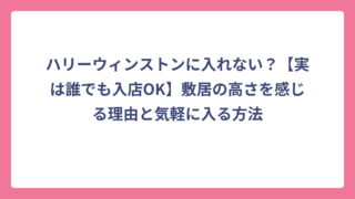 ハリーウィンストンに入れない？【実は誰でも入店OK】敷居の高さを感じる理由と気軽に入る方法