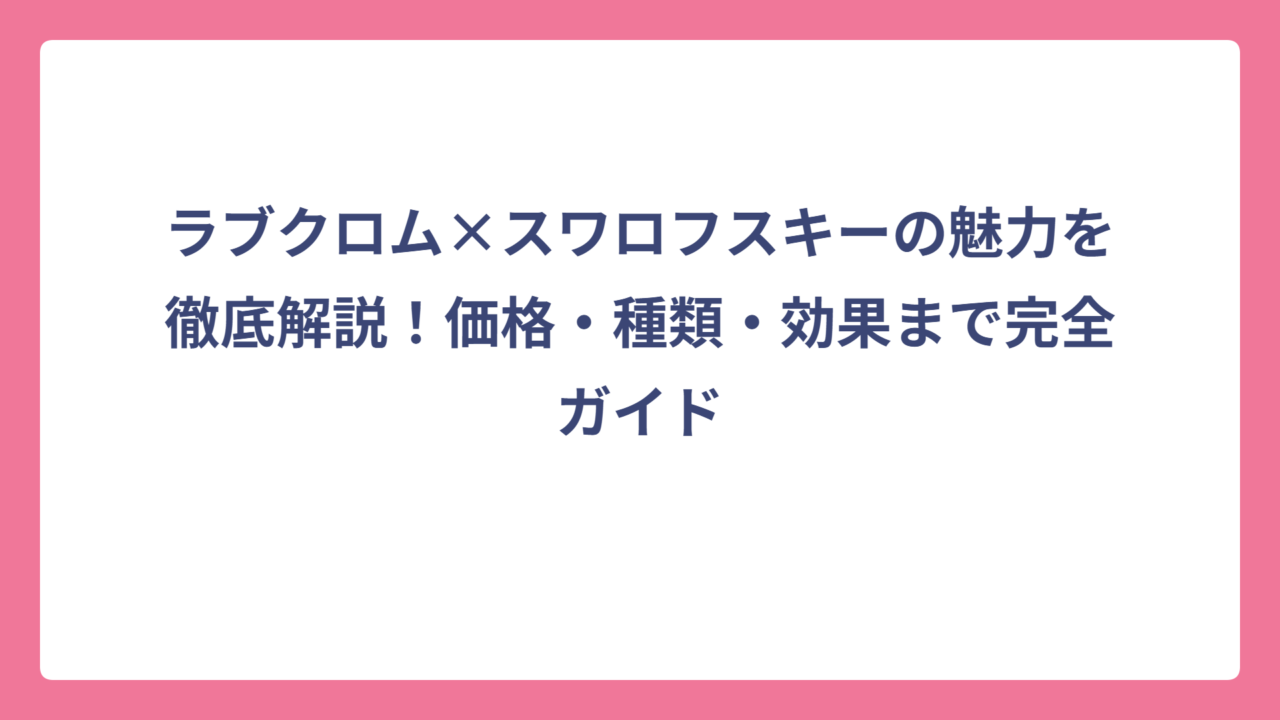 ラブクロム×スワロフスキーの魅力を徹底解説！価格・種類・効果まで完全ガイド