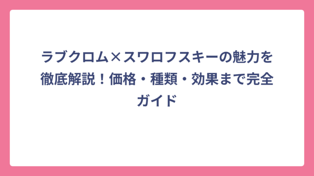 ラブクロム×スワロフスキーの魅力を徹底解説！価格・種類・効果まで完全ガイド