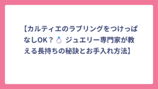 【カルティエのラブリングをつけっぱなしOK？💍 ジュエリー専門家が教える長持ちの秘訣とお手入れ方法】