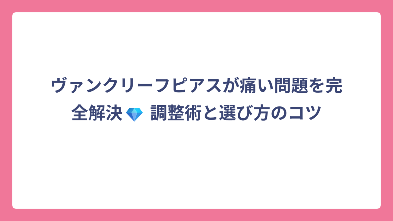 ヴァンクリーフピアスが痛い問題を完全解決💎 調整術と選び方のコツ
