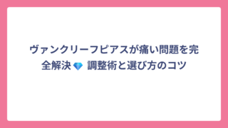 ヴァンクリーフピアスが痛い問題を完全解決💎 調整術と選び方のコツ
