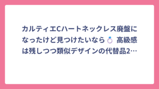 カルティエCハートネックレス廃盤になったけど見つけたいなら💍 高級感は残しつつ類似デザインの代替品22選！