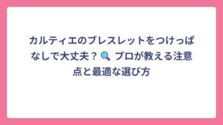 カルティエのブレスレットをつけっぱなしで大丈夫？🔍 プロが教える注意点と最適な選び方
