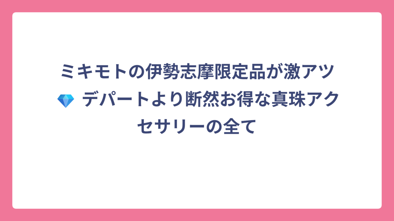 ミキモトの伊勢志摩限定品が激アツ💎 デパートより断然お得な真珠アクセサリーの全て
