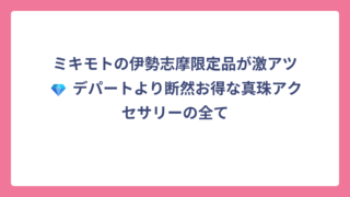 ミキモトの伊勢志摩限定品が激アツ💎 デパートより断然お得な真珠アクセサリーの全て