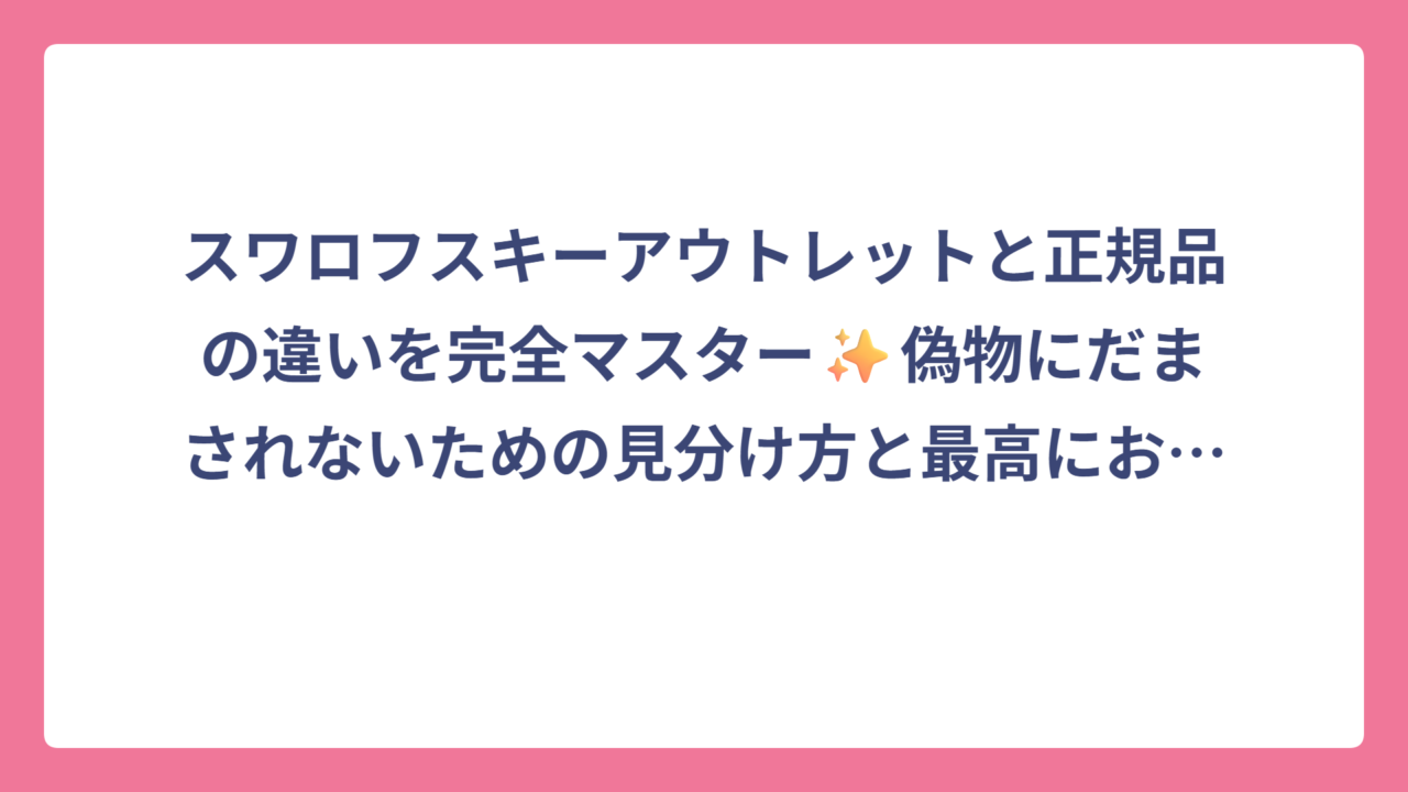スワロフスキーアウトレットと正規品の違いを完全マスター✨偽物にだまされないための見分け方と最高にお得に買う方法