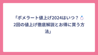 「ポメラート値上げ2024はいつ？💍2回の値上げ徹底解説とお得に買う方法」