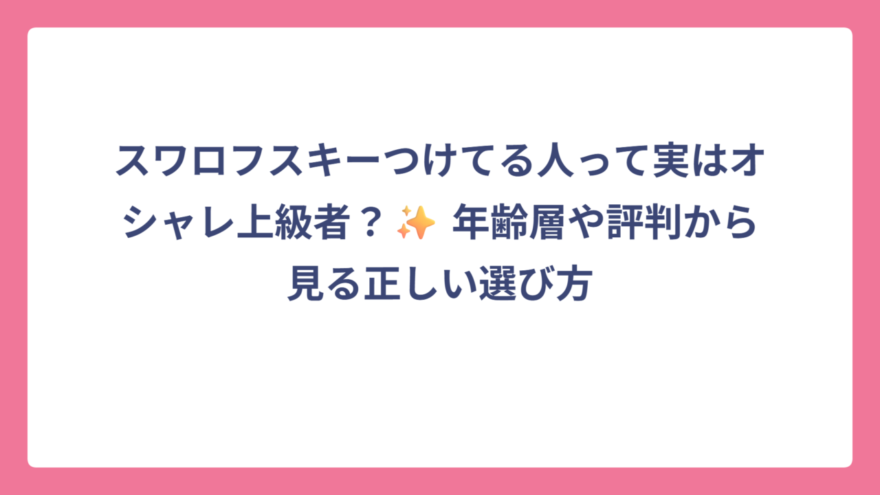 スワロフスキーつけてる人って実はオシャレ上級者？✨ 年齢層や評判から見る正しい選び方