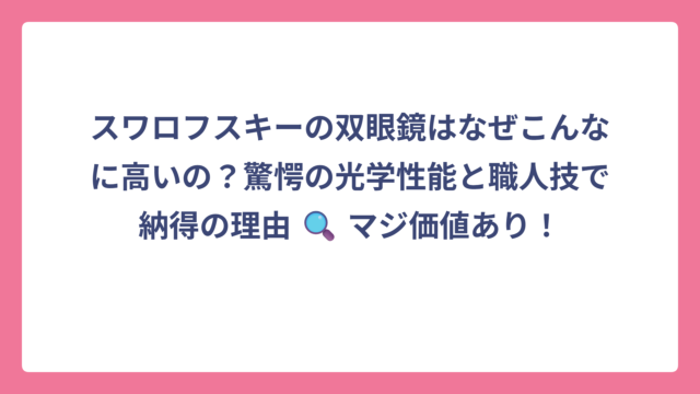 スワロフスキーの双眼鏡はなぜこんなに高いの？驚愕の光学性能と職人技で納得の理由 🔍 マジ価値あり！