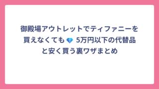 御殿場アウトレットでティファニーを買えなくても💎 5万円以下の代替品と安く買う裏ワザまとめ