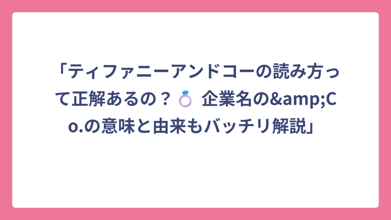「ティファニーアンドコーの読み方って正解あるの？💍 企業名の&Co.の意味と由来もバッチリ解説」