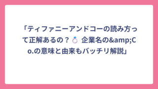 「ティファニーアンドコーの読み方って正解あるの？💍 企業名の&Co.の意味と由来もバッチリ解説」