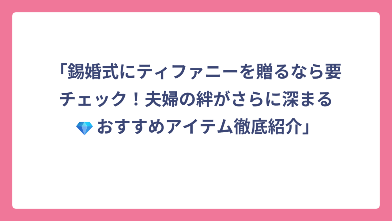 「錫婚式にティファニーを贈るなら要チェック！夫婦の絆がさらに深まる💎おすすめアイテム徹底紹介」
