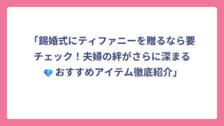 「錫婚式にティファニーを贈るなら要チェック！夫婦の絆がさらに深まる💎おすすめアイテム徹底紹介」