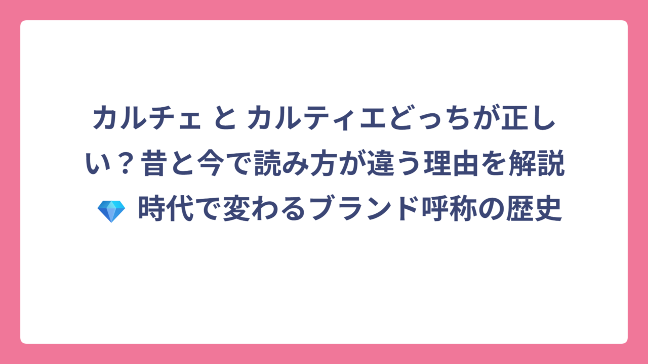 カルチェ と カルティエどっちが正しい？昔と今で読み方が違う理由を解説 💎 時代で変わるブランド呼称の歴史