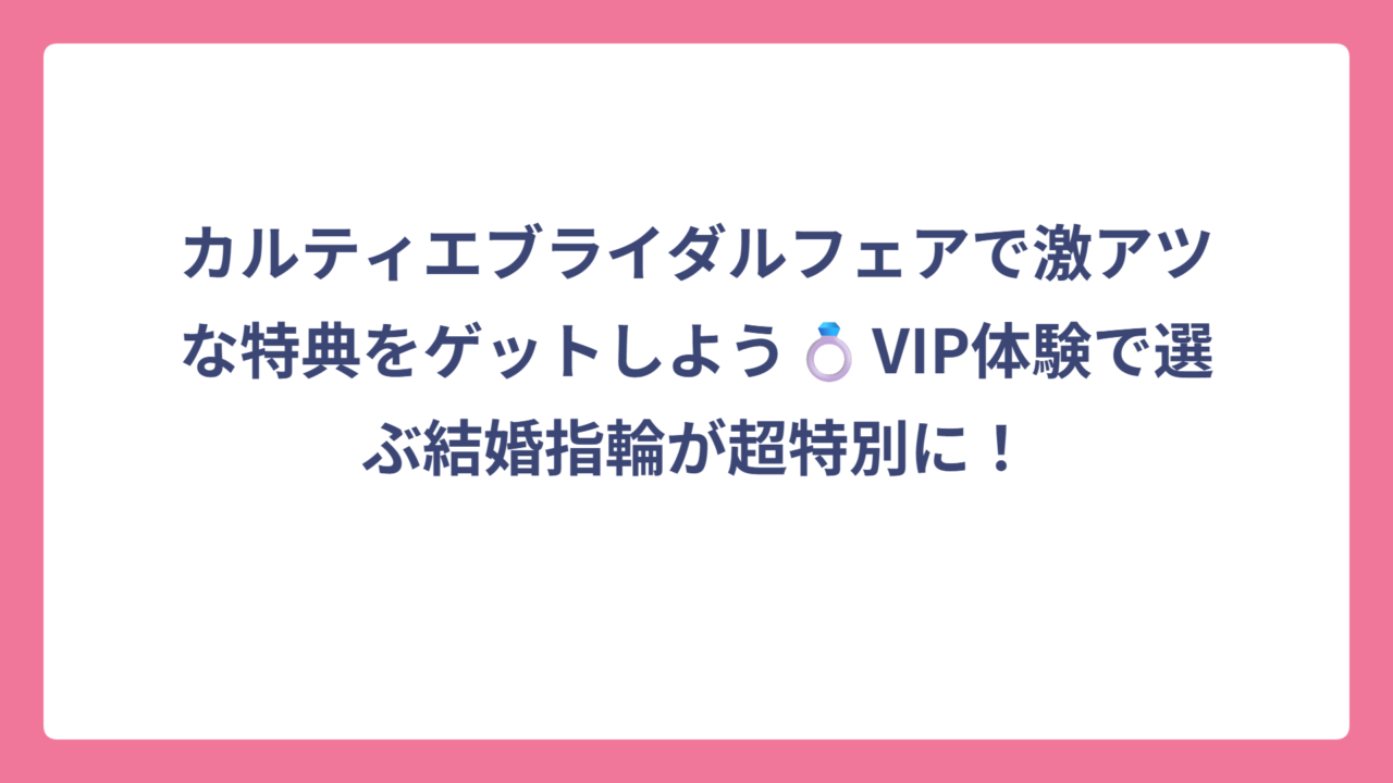 カルティエブライダルフェアで激アツな特典をゲットしよう💍VIP体験で選ぶ結婚指輪が超特別に！