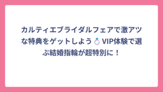 カルティエブライダルフェアで激アツな特典をゲットしよう💍VIP体験で選ぶ結婚指輪が超特別に！