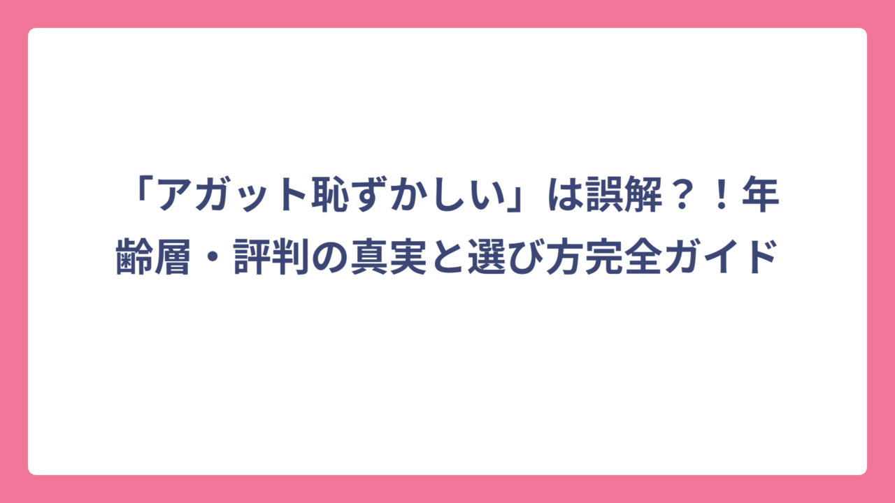 「アガット恥ずかしい」は誤解？！年齢層・評判の真実と選び方完全ガイド