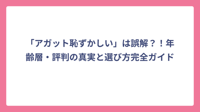 「アガット恥ずかしい」は誤解？！年齢層・評判の真実と選び方完全ガイド