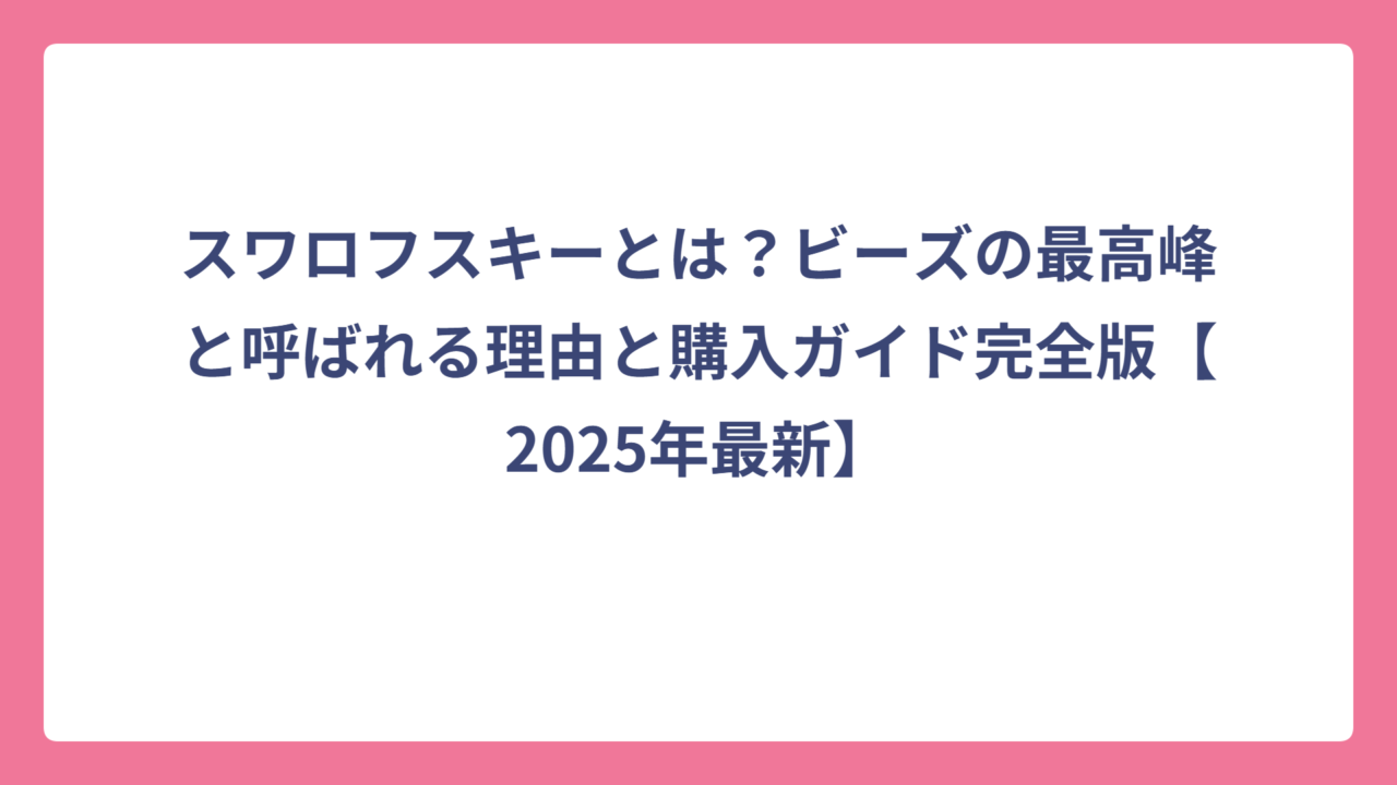 スワロフスキーとは？ビーズの最高峰と呼ばれる理由と購入ガイド完全版【2025年最新】