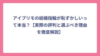 アイプリモの結婚指輪が恥ずかしいって本当？【実際の評判と選ぶべき理由を徹底解説】