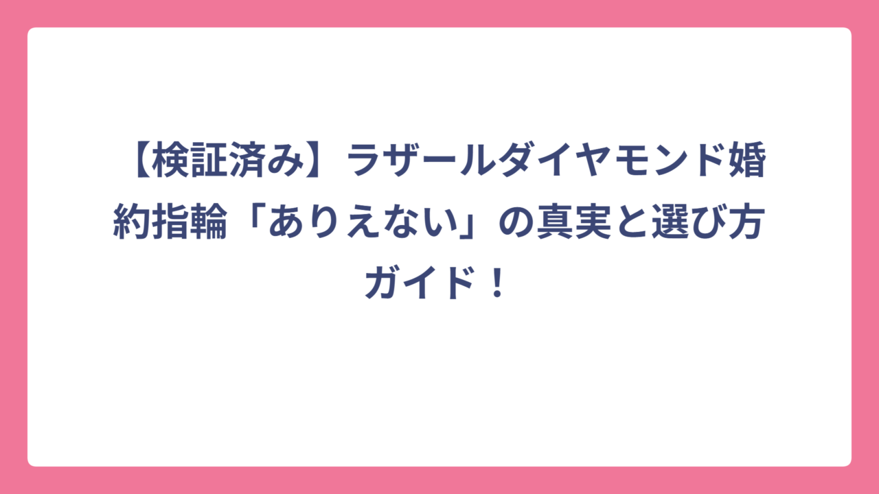 【検証済み】ラザールダイヤモンド婚約指輪「ありえない」の真実と選び方ガイド！
