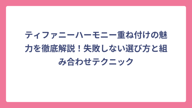 ティファニーハーモニー重ね付けの魅力を徹底解説！失敗しない選び方と組み合わせテクニック
