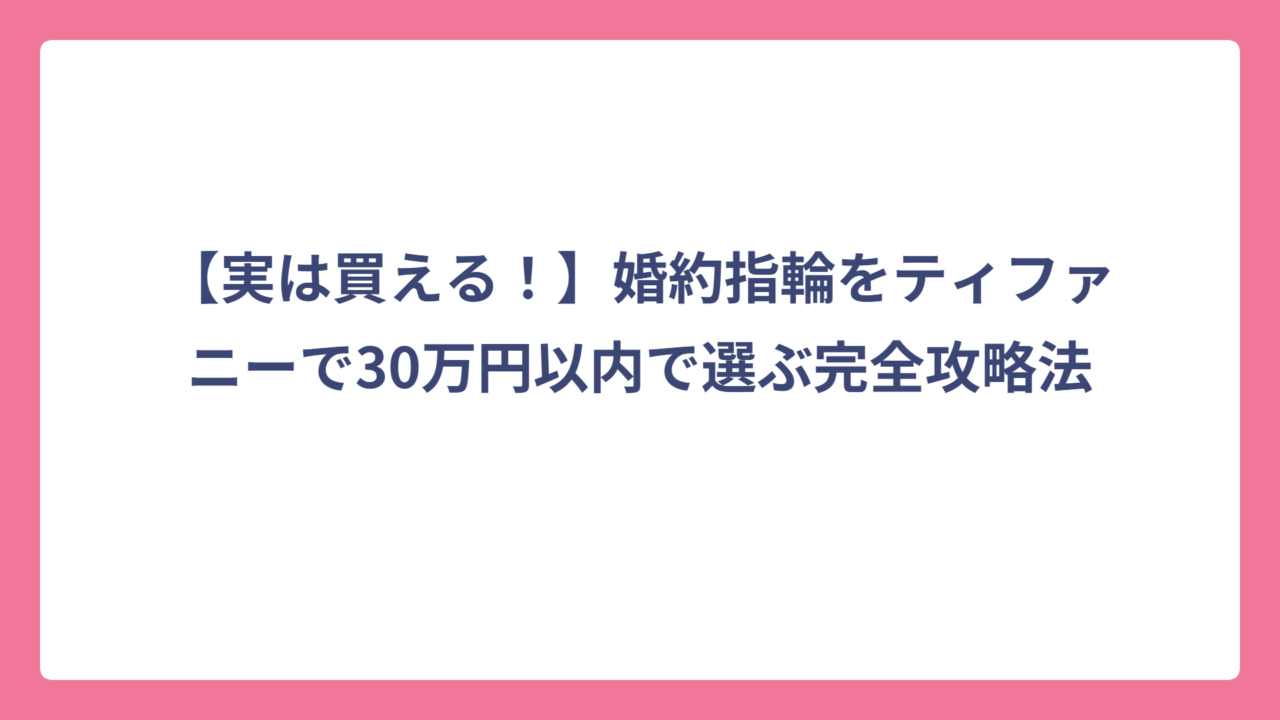 【実は買える！】婚約指輪をティファニーで30万円以内で選ぶ完全攻略法