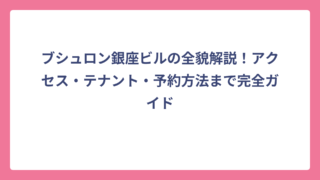 ブシュロン銀座ビルの全貌解説！アクセス・テナント・予約方法まで完全ガイド