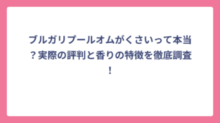 ブルガリプールオムがくさいって本当？実際の評判と香りの特徴を徹底調査！