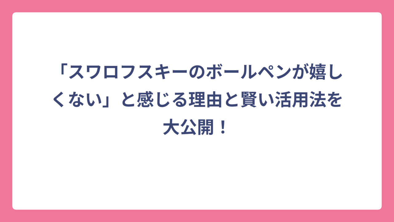 「スワロフスキーのボールペンが嬉しくない」と感じる理由と賢い活用法を大公開！