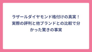 ラザールダイヤモンド格付けの真実！実際の評判と他ブランドとの比較で分かった驚きの事実