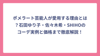ポメラート芸能人が愛用する理由とは？石田ゆり子・佐々木希・SHIHOのコーデ実例と価格まで徹底解説！