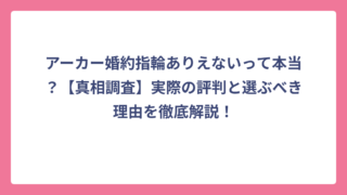 アーカー婚約指輪ありえないって本当？【真相調査】実際の評判と選ぶべき理由を徹底解説！