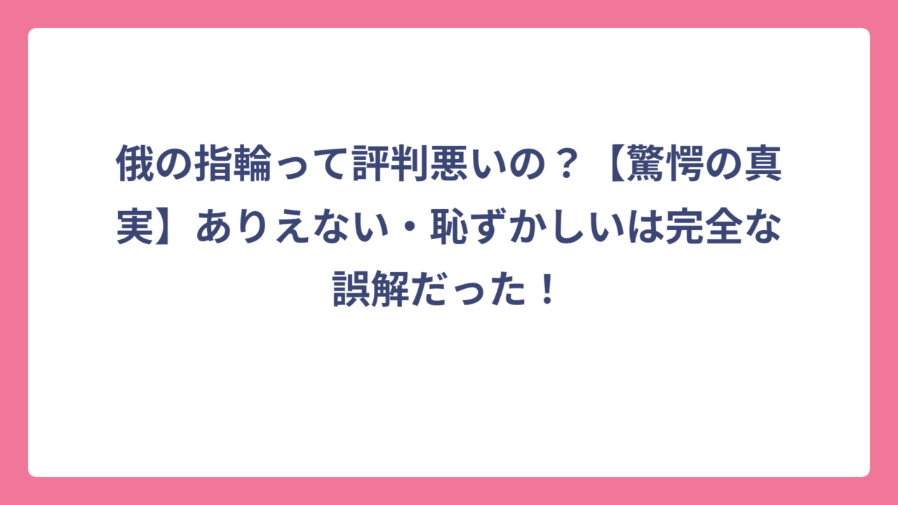 俄の指輪って評判悪いの？【驚愕の真実】ありえない・恥ずかしいは完全な誤解だった！