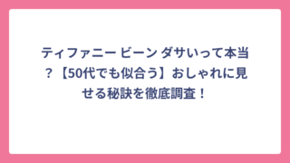 ティファニー ビーン ダサいって本当？【50代でも似合う】おしゃれに見せる秘訣を徹底調査！