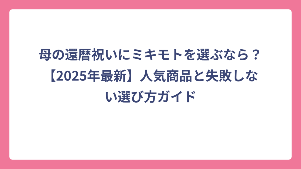 母の還暦祝いにミキモトを選ぶなら？【2025年最新】人気商品と失敗しない選び方ガイド