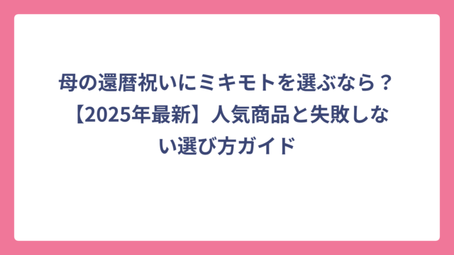 母の還暦祝いにミキモトを選ぶなら？【2025年最新】人気商品と失敗しない選び方ガイド