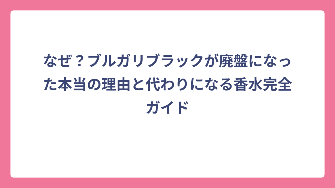 なぜ？ブルガリブラックが廃盤になった本当の理由と代わりになる香水完全ガイド