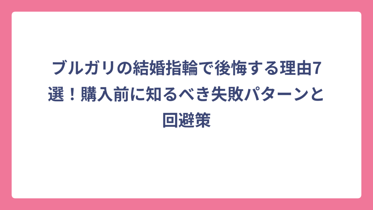 ブルガリの結婚指輪で後悔する理由7選！購入前に知るべき失敗パターンと回避策