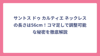サントス ドゥ カルティエ ネックレスの長さは56cm！コマ足しで調整可能な秘密を徹底解説